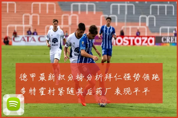 德甲最新积分榜分析拜仁强势领跑多特霍村紧随其后药厂表现平平