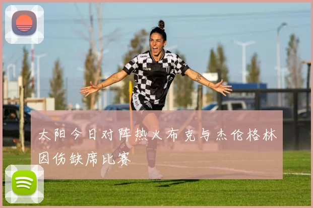 太阳今日对阵热火布克与杰伦格林因伤缺席比赛