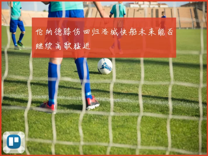 伦纳德膝伤回归洛城快船未来能否继续高歌猛进