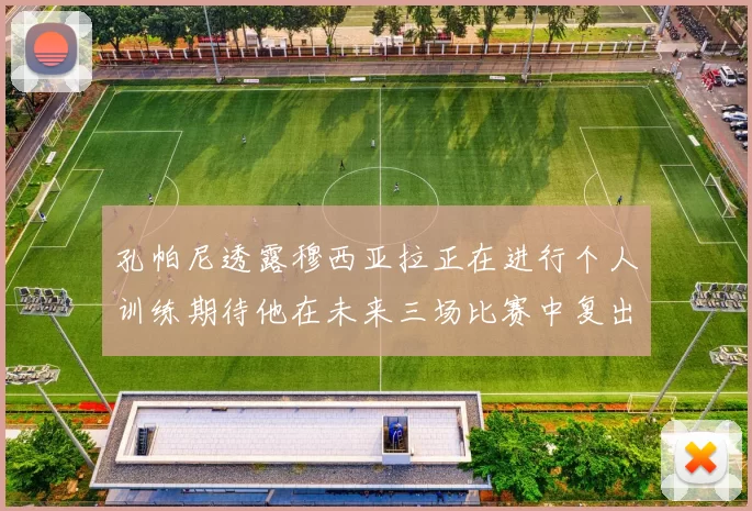 孔帕尼透露穆西亚拉正在进行个人训练期待他在未来三场比赛中复出