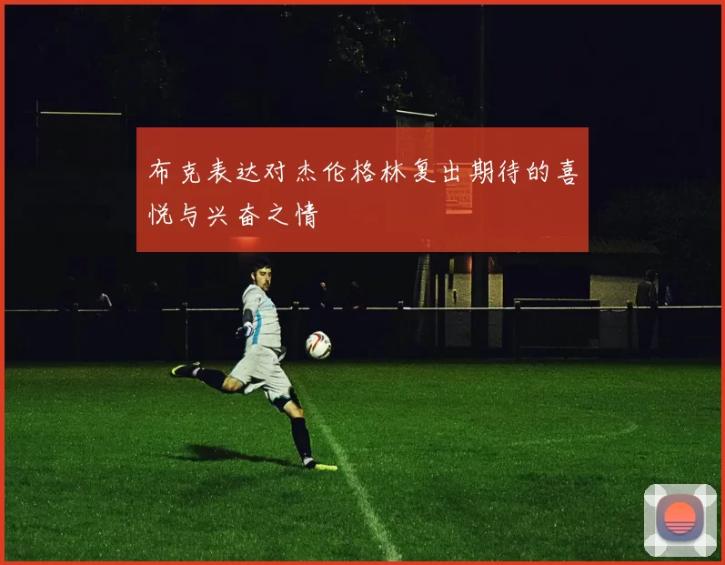 布克表达对杰伦格林复出期待的喜悦与兴奋之情
