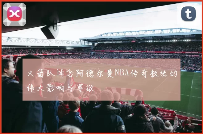 火箭队悼念阿德尔曼NBA传奇教练的伟大影响与尊敬